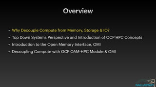 Overview
• Why Decouple Compute from Memory, Storage & IO?


• Top Down Systems Perspective and Introduction of OCP HPC Concepts


• Introduction to the Open Memory Interface, OMI


• Decoupling Compute with OCP OAM
-
HPC Module & OMI
 