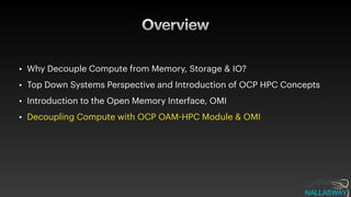 Overview
• Why Decouple Compute from Memory, Storage & IO?


• Top Down Systems Perspective and Introduction of OCP HPC Concepts


• Introduction to the Open Memory Interface, OMI


• Decoupling Compute with OCP OAM
-
HPC Module & OMI
 