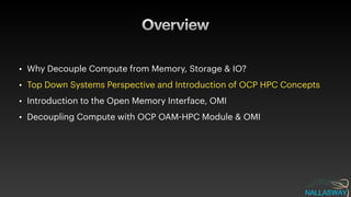 Overview
• Why Decouple Compute from Memory, Storage & IO?


• Top Down Systems Perspective and Introduction of OCP HPC Concepts


• Introduction to the Open Memory Interface, OMI


• Decoupling Compute with OCP OAM
-
HPC Module & OMI
 