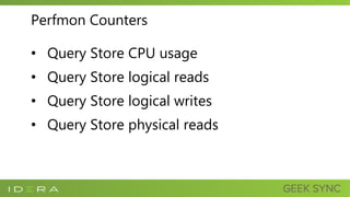 Perfmon Counters
• Query Store CPU usage
• Query Store logical reads
• Query Store logical writes
• Query Store physical reads
 