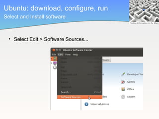 Ubuntu: download, configure, run
Select and Install software



  • Select Edit > Software Sources...


                              Linux aficionado
 