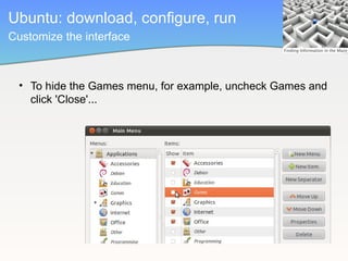Ubuntu: download, configure, run
Customize the interface



  • To hide the Games menu, for example, uncheck Games and
    click 'Close'...
 