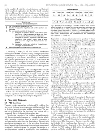 inertia weight will make the velocity increase and therefore
will favor global exploration. On the other hand, a smaller
value would make the particles decelerate and hence favor
local exploration. For this reason, a v value that balances
global and local search implies fewer iterations in order for
the algorithm to converge.
Conversely, c1 and c2 do not have a critical effect in the
convergence of PSO. However, tuning them properly may
lead to a faster convergence and may prevent the algorithm
to get caught in local minima. Parameter c1 is referred to as
the cognitive parameter as the value c1r1 in Equation (8)
deﬁnes how much the previous best position matters. On
the other hand, c2 is referred to as the social parameter as
c2r2 in Equation (8) determines the behavior of the particle
relative to other neighbors.
There are other parameters that are not part of the velocity
deﬁnition and are used as input to the algorithm. The ﬁrst
one is the number of particles; a larger value generally
increases the likelihood of ﬁnding the global optimum. This
number varies depending on the complexity of the optimiza-
tion problem but a typical range is between 20 and 40 par-
ticles. Other two parameters are the dimension of the
particles and the range in which they are allowed to move,
these values are solely determined by the nature of the prob-
lem being solved and how it is modeled to ﬁt into PSO.
Finally, the maximum velocity deﬁnes the maximum change
a particle can have in one iteration and can also be a parame-
ter to the algorithm; however, this value is usually set to be
as big as the half of the position range of the particle.
5 PROPOSED APPROACH
5.1 PSO Modeling
There are two key steps when modeling a PSO problem. The
ﬁrst one is deﬁning how the problem will be encoded, that
is, deﬁning how the solution will be represented. The sec-
ond one is deﬁning how the “goodness” of a particle will be
measured, that is, deﬁning the ﬁtness function.
To deﬁne the encoding of the problem, we need to estab-
lish the meaning and dimension of a particle. For the sched-
uling scenario presented here, a particle represents a
workﬂow and its tasks; thus, the dimension of the particle is
equal to the number of tasks in the workﬂow. The dimen-
sion of a particle will determine the coordinate system used
to deﬁne its position in space. For instance, the position of a
two-dimensional particle is speciﬁed by two coordinates,
the position of a three-dimensional one is speciﬁed by three
coordinates and so on. As an example, the particle depicted
in Fig. 3 represents a workﬂow with nine tasks; the particle
is a nine-dimensional one and its position is deﬁned by nine
coordinates, coordinates 1 through 9.
The range in which the particle is allowed to move is
determined in this case by the number of resources avail-
able to run the tasks. As a result, the value of a coordinate
can range from 0 to the number of VMs in the initial
resource pool. Based on this, the integer part of the value of
each coordinate in a particle’s position corresponds to a
resource index and represents the compute resource
assigned to the task deﬁned by that particular coordinate. In
this way, the particle’s position encodes a mapping of task
to resources. Following the example given in Fig. 3; there
are three resources in the resource pool so each coordinate
will have a value between 0 and 3. Coordinate 1 corre-
sponds to task 1 and its value of 1.2 means that this task
was assigned to resource 1. Coordinate 2 corresponds to
task 2 and its value of 1.0 indicates that task 2 was assigned
to resource 1. The same logic applies to the rest of the coor-
dinates and their values.
Since the ﬁtness function is used to determine how good
a potential solution is, it needs to reﬂect the objectives of the
scheduling problem. Based on this, the ﬁtness function will
be minimized and its value will be the total execution cost
TEC associated to the schedule S derived from the particle’s
position. How this schedule is generated is explained later
in this section.
Because of the elasticity and dynamicity of the resource
acquisition model offered by IaaS providers, there is no ini-
tial set of available resources we can use as an input to the
algorithm. Instead, we have the illusion of an unlimited
pool of heterogeneous VMs that can be acquired and
released at any point in time. Consequently, a strategy to
deﬁne an initial pool of resources that the algorithm can use
to explore different solutions and achieve the scheduling
objective needs to be put in place.
Such strategy needs to reﬂect the heterogeneity of the
VMs and give PSO enough options so that a suitable particle
(i.e., solution) is produced. If this initial resource pool is lim-
ited, then so will be the resources that can be used to sched-
ule the tasks. If it is very large, then the number of possible
schedules becomes very large and so does the search space
explored by PSO, making it difﬁcult for the algorithm to
converge and ﬁnd a suitable solution.
Fig. 3. Example of the encoding of a particle’s position. There are nine
tasks to schedule so the particle is nine-dimensional and its position has
nine coordinate values. The coordinate index (coordinate 1 through
coordinate 9) maps onto a task ðt1 through t9Þ. The value of each coordi-
nate is a real number between 0 and the number of available resources,
in this case 3. When rounded with the ﬂoor function, this values maps
onto a resource ðr1 through r3Þ.
226 IEEE TRANSACTIONS ON CLOUD COMPUTING, VOL. 2, NO. 2, APRIL-JUNE 2014
 