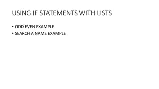 USING IF STATEMENTS WITH LISTS
• ODD EVEN EXAMPLE
• SEARCH A NAME EXAMPLE
 