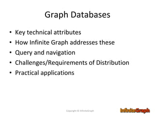 Graph Databases Key technical attributes How Infinite Graph addresses these Query and navigation Challenges/Requirements of Distribution Practical applications  Copyright © InfiniteGraph 