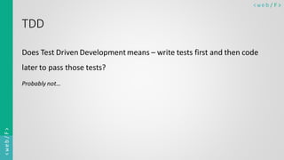 < w e b / F><web/F>
TDD
Does Test Driven Developmentmeans – write tests first and then code
later to pass those tests?
Probably not…
 