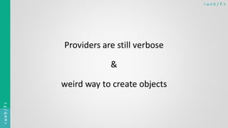 < w e b / F><web/F>
Providers are still verbose
&
weird way to create objects
 