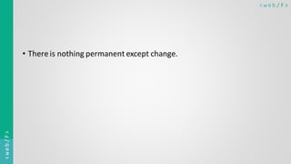 < w e b / F><web/F>
• Thereis nothing permanent except change.
 