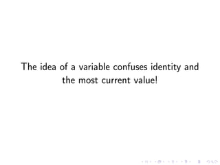 The idea of a variable confuses identity and
the most current value!
 