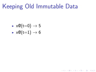 Keeping Old Immutable Data
x@(t=0) → 5
x@(t=1) → 6
 