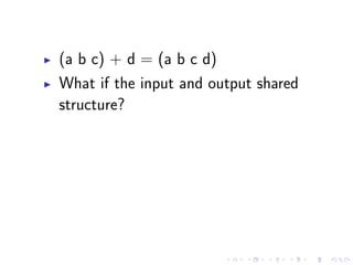 (a b c) + d = (a b c d)
What if the input and output shared
structure?
 