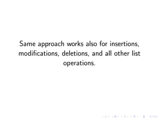 Same approach works also for insertions,
modiﬁcations, deletions, and all other list
operations.
 