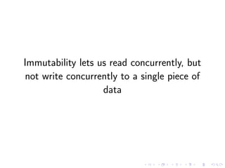 Immutability lets us read concurrently, but
not write concurrently to a single piece of
data
 
