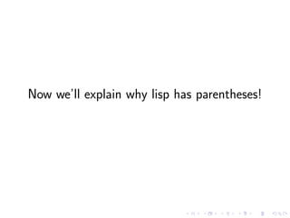 Now we’ll explain why lisp has parentheses!
 