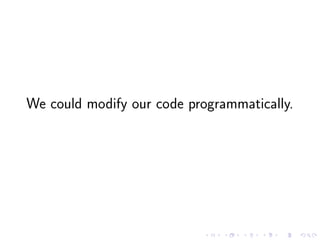 We could modify our code programmatically.
 