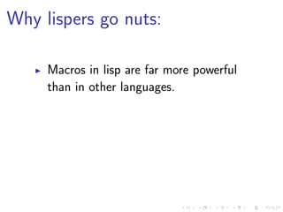 Why lispers go nuts:
Macros in lisp are far more powerful
than in other languages.
 