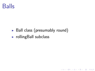 Balls
Ball class (presumably round)
rollingBall subclass
 