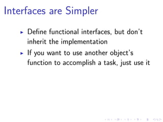Interfaces are Simpler
Deﬁne functional interfaces, but don’t
inherit the implementation
If you want to use another object’s
function to accomplish a task, just use it
 