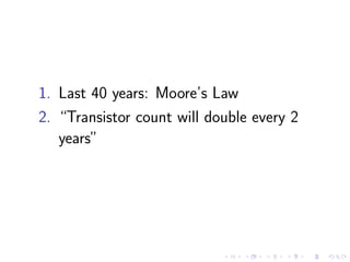 1. Last 40 years: Moore’s Law
2. “Transistor count will double every 2
years”
 