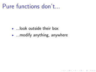 Pure functions don’t...
...look outside their box
...modify anything, anywhere
 