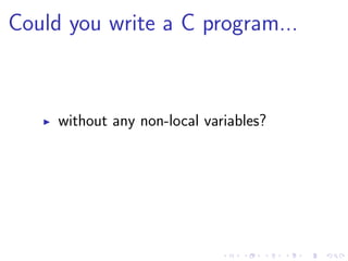 Could you write a C program...
without any non-local variables?
 