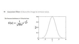 ➔ Gaussian filter: It blurs the image to remove noise.
 