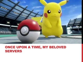 ONCE UPON A TIME, MY BELOVED
SERVERS
 