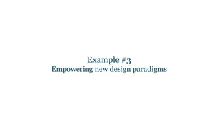Example #3
Empowering new design paradigms
 