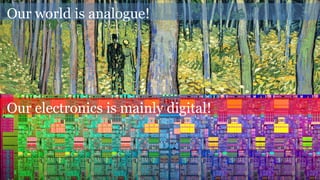 Our world is analogue!
Our electronics is mainly digital!
 