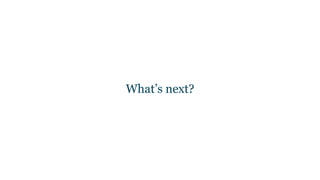 What’s next?
 