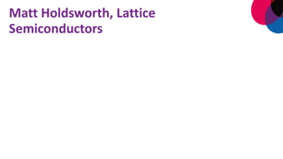 Matt Holdsworth, Lattice
Semiconductors
 