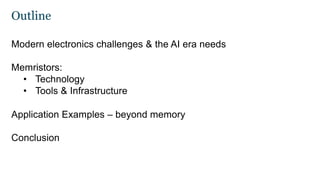 Outline
Modern electronics challenges & the AI era needs
Memristors:
• Technology
• Tools & Infrastructure
Application Examples – beyond memory
Conclusion
 