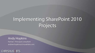 Implementing SharePoint 2010 ProjectsAndy HopkinsPartner / Principal Consultantandrew.hopkins@chrysalisbts.com