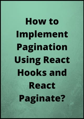 How to
Implement
Pagination
Using React
Hooks and
React
Paginate?
 