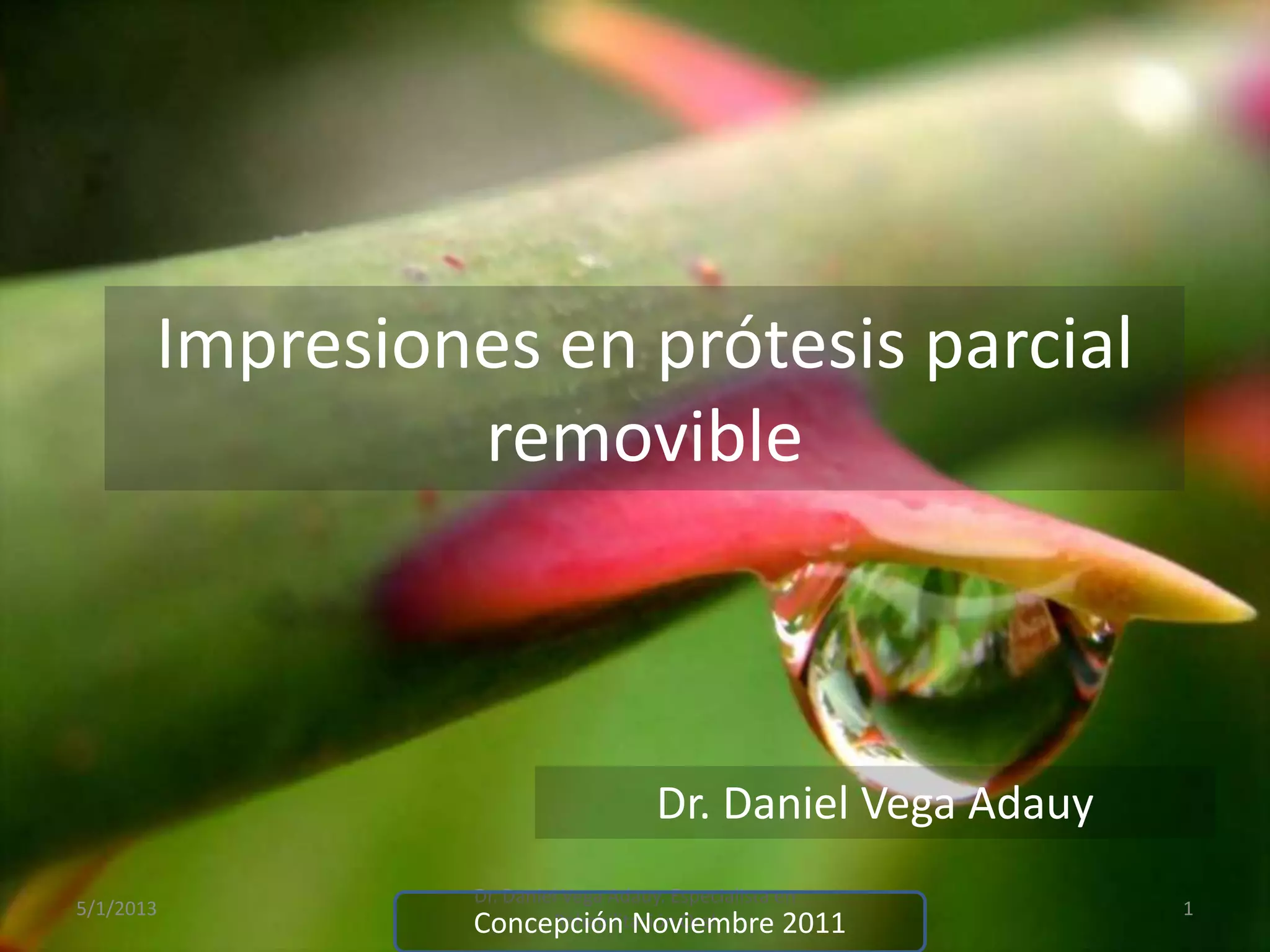 Impresiones en prótesis parcial
removible
5/1/2013
Dr. Daniel Vega Adauy. Especialista en
Rehabilitación Oral
1
Concepción Noviembre 2011
Dr. Daniel Vega Adauy
 