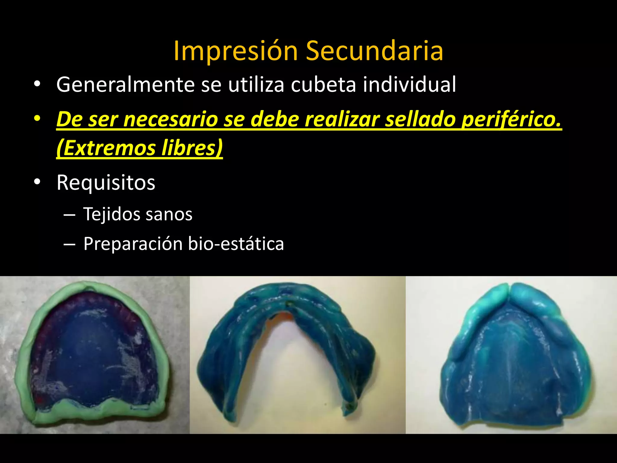 Impresión Secundaria
• Generalmente se utiliza cubeta individual
• De ser necesario se debe realizar sellado periférico.
(Extremos libres)
• Requisitos
– Tejidos sanos
– Preparación bio-estática
 