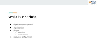 what is inherited
● dependency management
● dependencies
● plugins
○ executions
○ configurations
● resources configuration
 