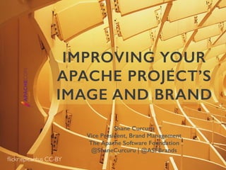 Shane Curcuru
Vice President, Brand Management
The Apache Software Foundation
@ShaneCurcuru | @ASFBrands
IMPROVING YOUR
APACHE PROJECT’S
IMAGE AND BRAND
ﬂickr:epicantus CC-BY
 