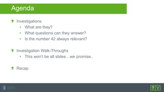 Agenda
Investigations
• What are they?
• What questions can they answer?
• Is the number 42 always relevant?
Investigation Walk-Throughs
• This won’t be all slides…we promise..
Recap
 