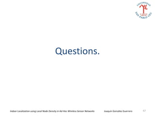 Questions.




Indoor Localization using Local Node Density in Ad-Hoc Wireless Sensor Networks   Joaquín González Guerrero   67
 