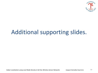 Additional supporting slides.




Indoor Localization using Local Node Density in Ad-Hoc Wireless Sensor Networks   Joaquín González Guerrero   68
 