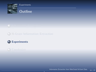 Experiments
Outline
1 Information Extraction
2 N-Gram Information Extraction
3 Experiments
4 Conclusion
14 / 27
Information Extraction from Web-Scale N-Gram Data
 