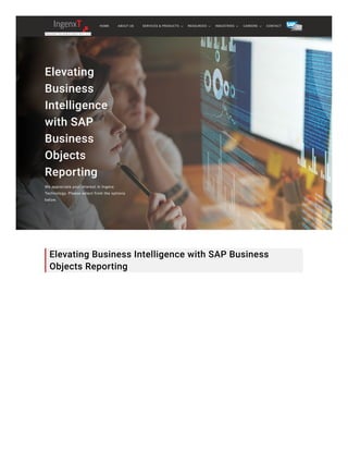 Elevating
Business
Intelligence
with SAP
Business
Objects
Reporting
We appreciate your interest in Ingenx
Technology. Please select from the options
below.
Elevating Business Intelligence with SAP Business
Objects Reporting
HOME ABOUT US CONTACT
SERVICES & PRODUCTS RESOURCES INDUSTRIES CAREERS
 