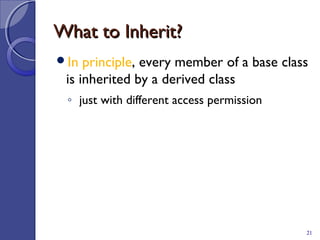 What to Inherit?What to Inherit?
In principle, every member of a base class
is inherited by a derived class
◦ just with different access permission
21
 