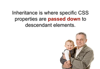 Inheritance is where specific CSS
 properties are passed down to
      descendant elements.
 