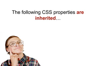 The following CSS properties are
           inherited…
 