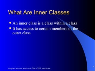 What Are Inner Classes An inner class is a class within a class It has access to certain members of the outer class 