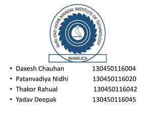 • Daxesh Chauhan 130450116004
• Patanvadiya Nidhi 130450116020
• Thakor Rahual 130450116042
• Yadav Deepak 130450116045
 