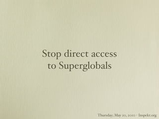 Stop direct access
 to Superglobals



             Thursday; May 20, 2010 - Inspekt.org
 