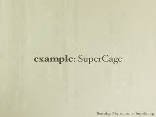 example: SuperCage




            Thursday; May 20, 2010 - Inspekt.org
 